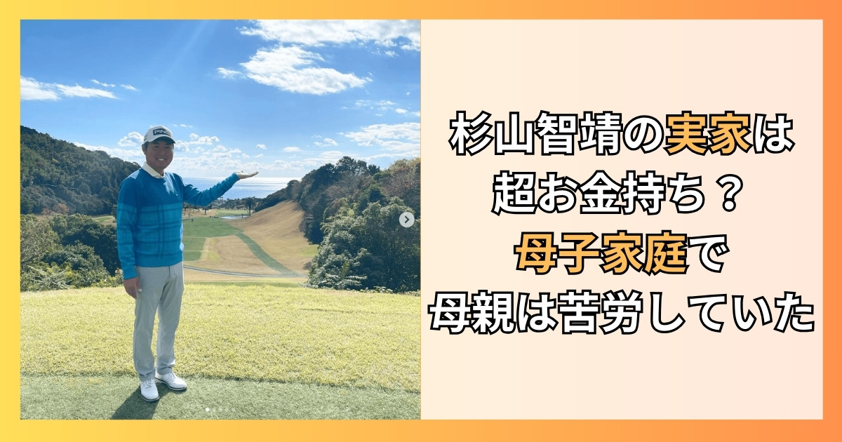 杉山智靖の実家は超お金持ち？母子家庭で母親は苦労していた