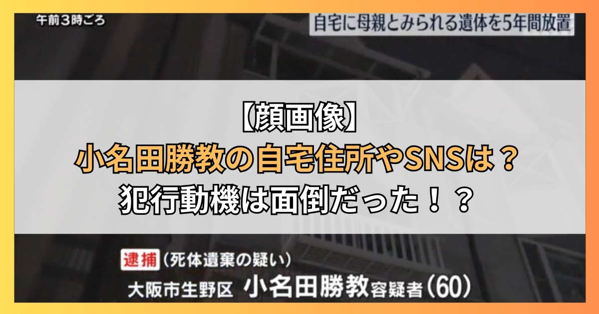 【顔画像】小名田勝教の自宅住所やSNSは？犯行動機は面倒だった！？