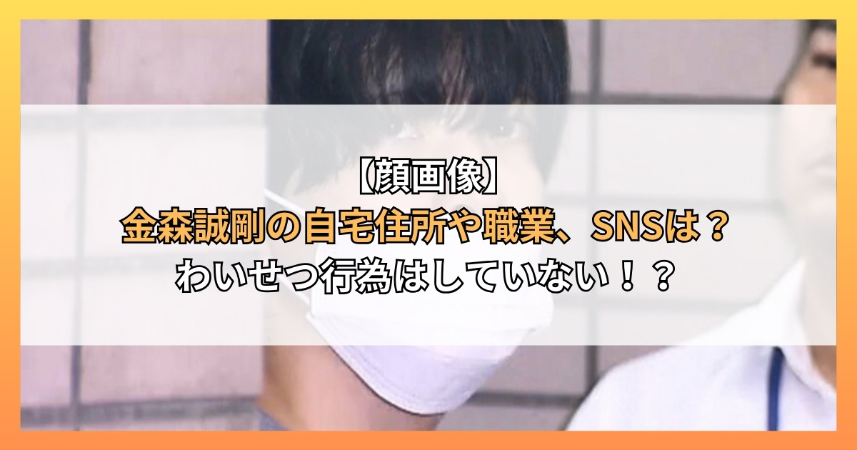 【顔画像】金森誠剛の自宅住所や職業、SNSは？わいせつ行為はしていない！？