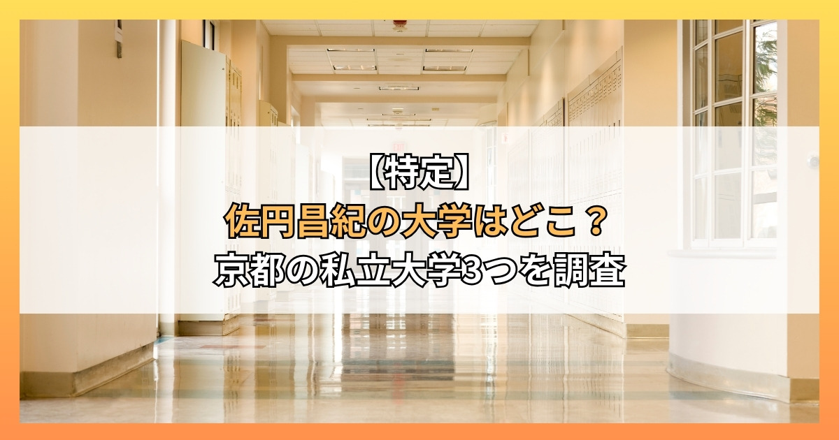 【特定】佐円昌紀の大学はどこ？京都の私立大学3つを調査