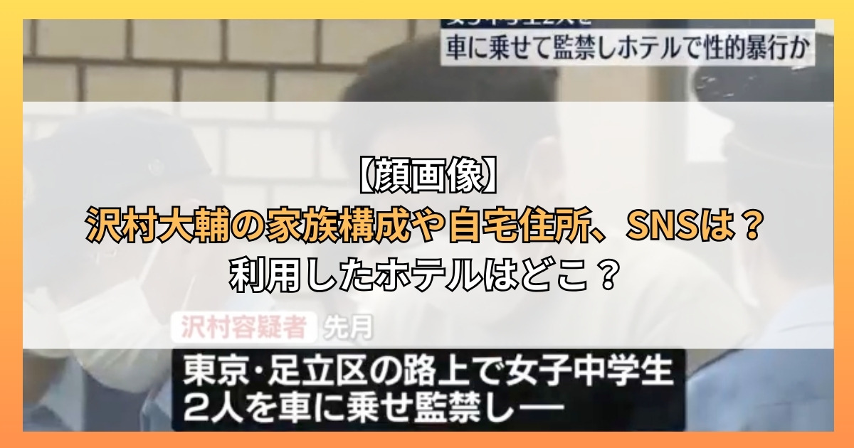 【顔画像】沢村大輔の家族構成や自宅住所、SNSは？利用したホテルはどこ？