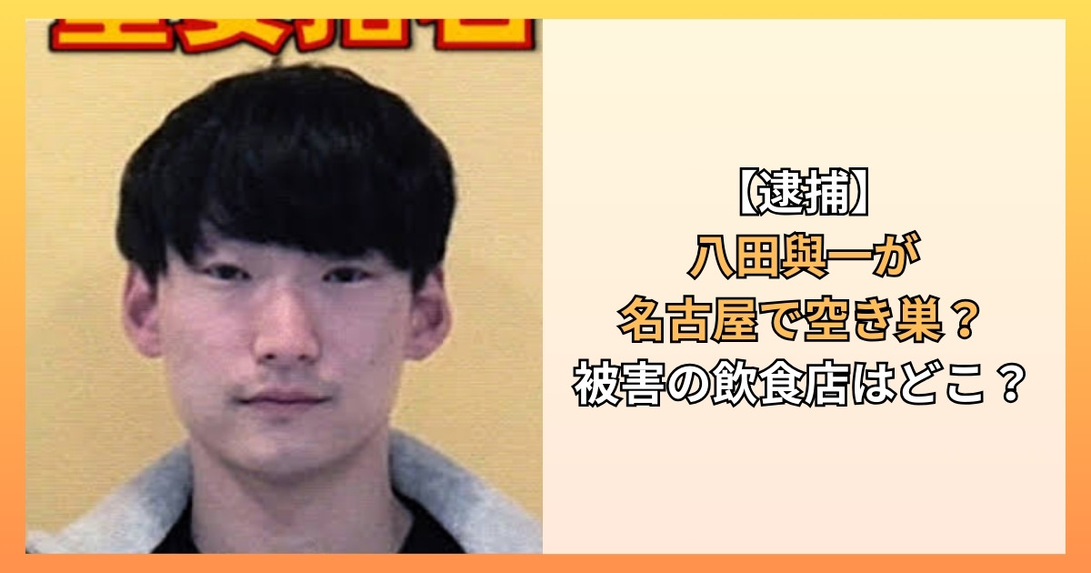 【逮捕】八田與一が名古屋で空き巣？被害の飲食店はどこ？